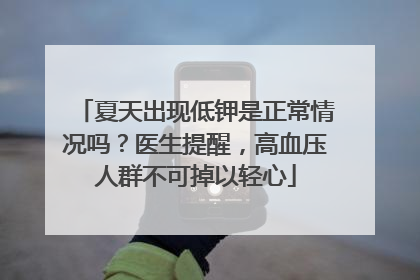 夏天出现低钾是正常情况吗？医生提醒，高血压人群不可掉以轻心