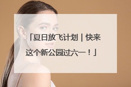 夏日放飞计划｜快来这个新公园过六一！