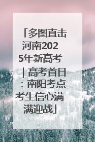 多图直击河南2025年新高考｜高考首日：南阳考点考生信心满满迎战