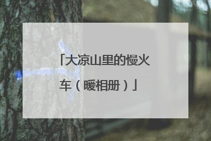 大凉山里的慢火车（暖相册）