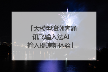 大模型浪潮奔涌 讯飞输入法AI输入提速新体验