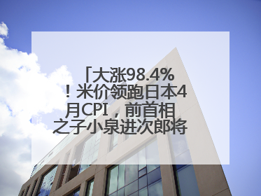 大涨98.4%！米价领跑日本4月CPI，前首相之子小泉进次郎将如何破局？