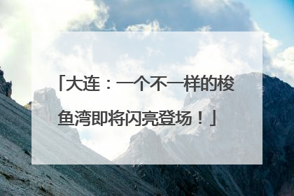 大连：一个不一样的梭鱼湾即将闪亮登场！
