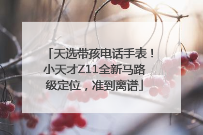 天选带孩电话手表！小天才Z11全新马路级定位，准到离谱