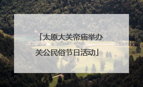太原大关帝庙举办关公民俗节日活动