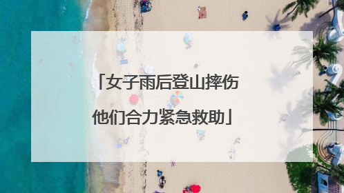女子雨后登山摔伤 他们合力紧急救助