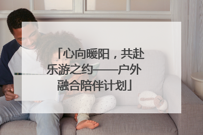 心向暖阳，共赴乐游之约——户外融合陪伴计划
