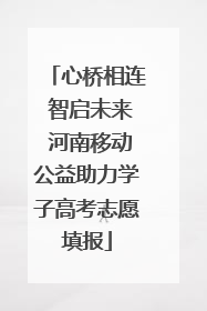 心桥相连 智启未来 河南移动公益助力学子高考志愿填报