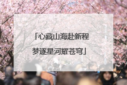 心藏山海赴新程 梦逐星河耀苍穹