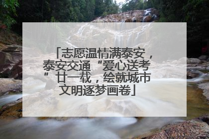 志愿温情满泰安，泰安交通“爱心送考”廿一载，绘就城市文明逐梦画卷