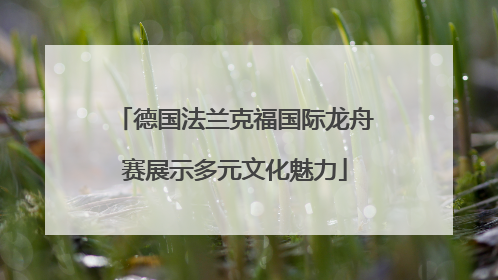 德国法兰克福国际龙舟赛展示多元文化魅力