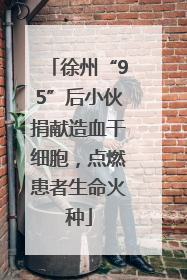 徐州“95”后小伙捐献造血干细胞，点燃患者生命火种