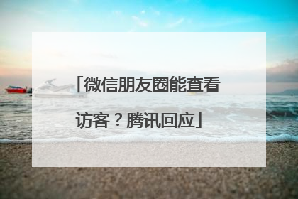 微信朋友圈能查看访客？腾讯回应