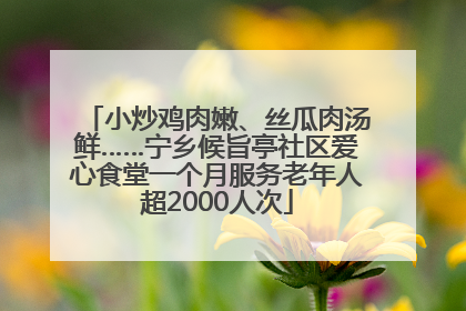 小炒鸡肉嫩、丝瓜肉汤鲜……宁乡候旨亭社区爱心食堂一个月服务老年人超2000人次