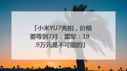 小米YU7亮相，价格要等到7月，雷军：19.9万元是不可能的