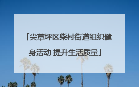 尖草坪区柴村街道组织健身活动 提升生活质量