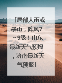局部大雨或暴雨，阵风7～9级！山东最新天气预报，济南最新天气预报