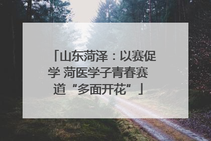 山东菏泽：以赛促学 菏医学子青春赛道“多面开花”