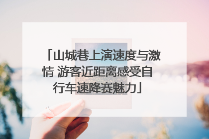 山城巷上演速度与激情 游客近距离感受自行车速降赛魅力