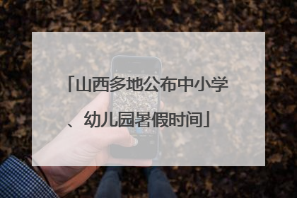 山西多地公布中小学、幼儿园暑假时间