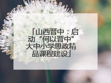山西晋中：启动“何以晋中”大中小学思政精品课程建设