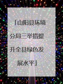 山阳县环境分局三举措提升全县绿色发展水平
