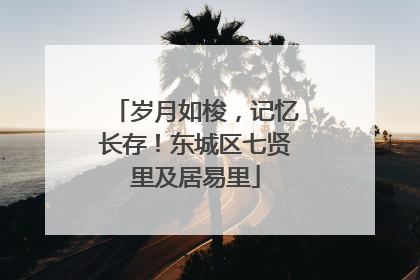 岁月如梭，记忆长存！东城区七贤里及居易里