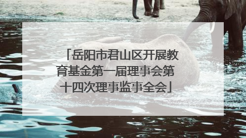岳阳市君山区开展教育基金第一届理事会第十四次理事监事全会