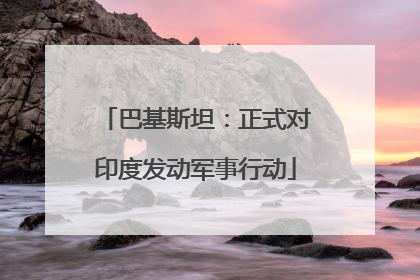 巴基斯坦：正式对印度发动军事行动
