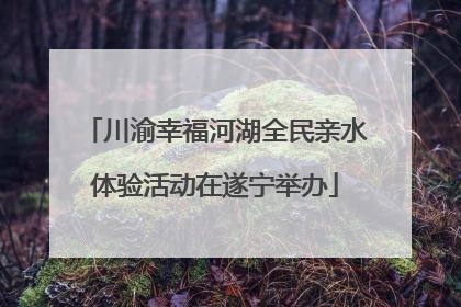 川渝幸福河湖全民亲水体验活动在遂宁举办