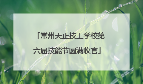常州天正技工学校第六届技能节圆满收官