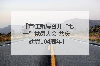 市住新局召开“七一”党员大会 共庆建党104周年