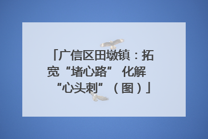 广信区田墩镇：拓宽“堵心路” 化解“心头刺”（图）