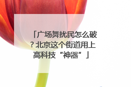 广场舞扰民怎么破？北京这个街道用上高科技“神器”