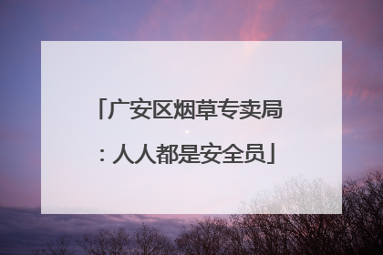 广安区烟草专卖局：人人都是安全员