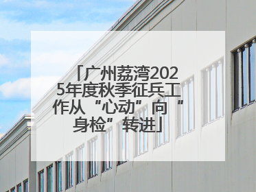 广州荔湾2025年度秋季征兵工作从“心动”向“身检”转进