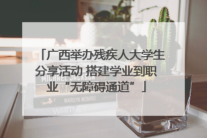 广西举办残疾人大学生分享活动 搭建学业到职业“无障碍通道”