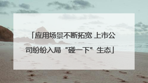 应用场景不断拓宽 上市公司纷纷入局“碰一下”生态