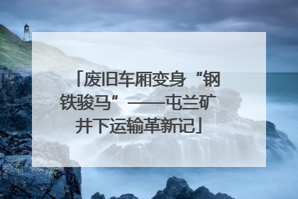 废旧车厢变身“钢铁骏马”——屯兰矿井下运输革新记