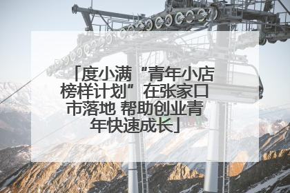 度小满“青年小店榜样计划”在张家口市落地 帮助创业青年快速成长