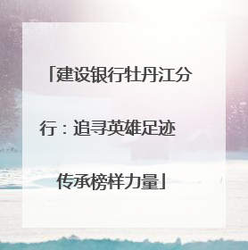 建设银行牡丹江分行：追寻英雄足迹 传承榜样力量