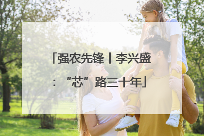 强农先锋丨李兴盛：“芯”路三十年