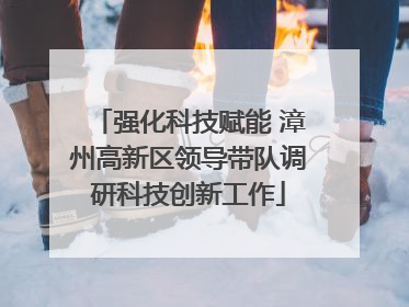 强化科技赋能 漳州高新区领导带队调研科技创新工作