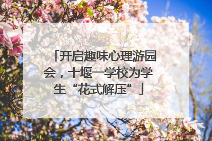 开启趣味心理游园会，十堰一学校为学生“花式解压”