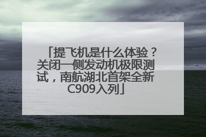 提飞机是什么体验？关闭一侧发动机极限测试，南航湖北首架全新C909入列