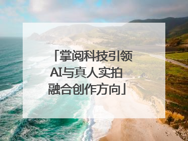 掌阅科技引领AI与真人实拍融合创作方向