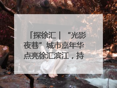 探徐汇｜“光影夜巷”城市嘉年华点亮徐汇滨江，持续至6月2日！