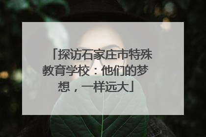 探访石家庄市特殊教育学校：他们的梦想，一样远大