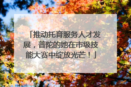 推动托育服务人才发展，普陀的她在市级技能大赛中绽放光芒！