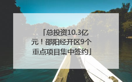 总投资10.3亿元！邵阳经开区9个重点项目集中签约